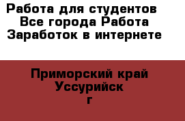 Работа для студентов  - Все города Работа » Заработок в интернете   . Приморский край,Уссурийск г.